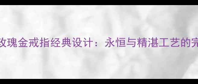 图片 Gartier玫瑰金戒指经典设计：永恒与精湛工艺的完美结合1