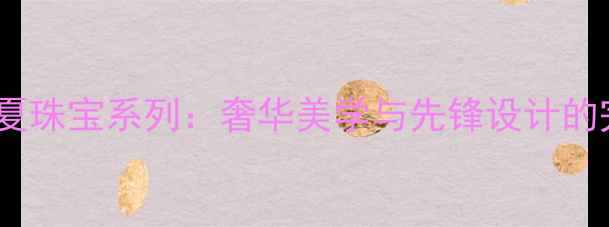 图片 Gucci春夏珠宝系列：奢华美学与先锋设计的完美融合