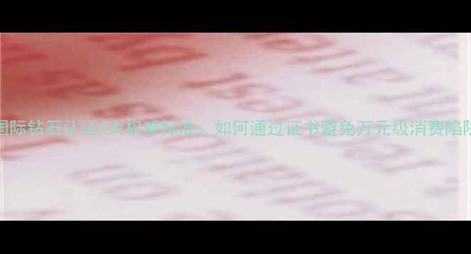 图片 HRD国际钻石认证6大权威标准：如何通过证书避免万元级消费陷阱？1