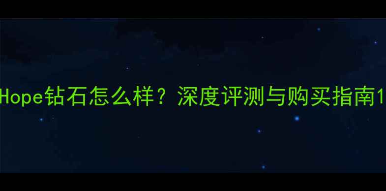 Hope钻石怎么样深度评测与购买指南