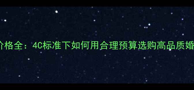 图片 H色钻石价格全：4C标准下如何用合理预算选购高品质婚戒投资钻