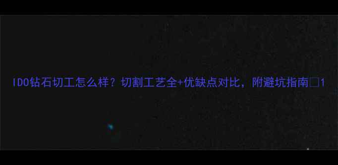 IDO钻石切工怎么样切割工艺全优缺点对比附避坑指南