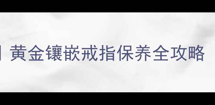图片 IPRIMO戒指磨损修复指南｜黄金镶嵌戒指保养全攻略（附材质对比&售后攻略）2