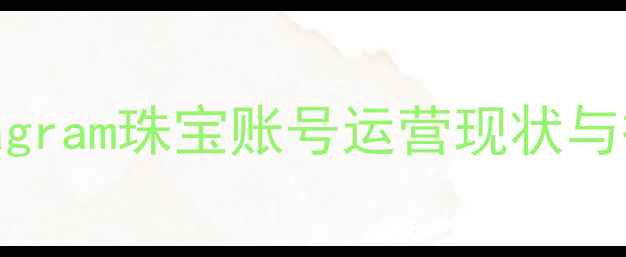 图片 Instagram珠宝账号运营现状与挑战1