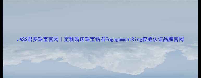 JASS君安珠宝官网定制婚庆珠宝钻石EngagementRing权威认证品牌官网