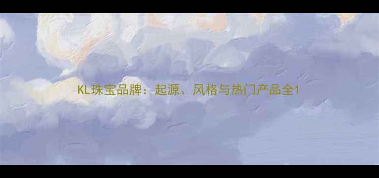 图片 KL珠宝品牌：起源、风格与热门产品全1