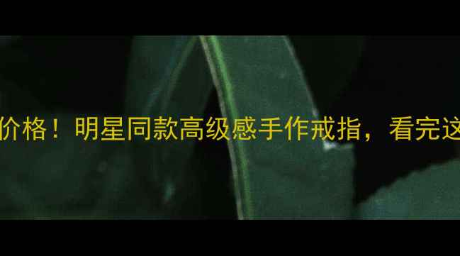 图片 Kela18K金戒指价格！明星同款高级感手作戒指，看完这篇再买不踩雷1