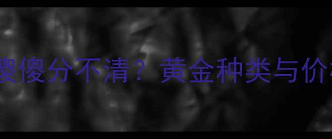 图片 K金、足金、古法金傻傻分不清？黄金种类与价格全（附选购指南）