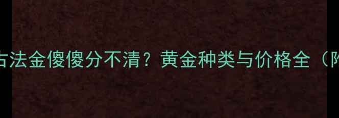 图片 K金、足金、古法金傻傻分不清？黄金种类与价格全（附选购指南）2