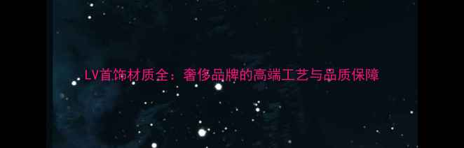 LV首饰材质全奢侈品牌的高端工艺与品质保障