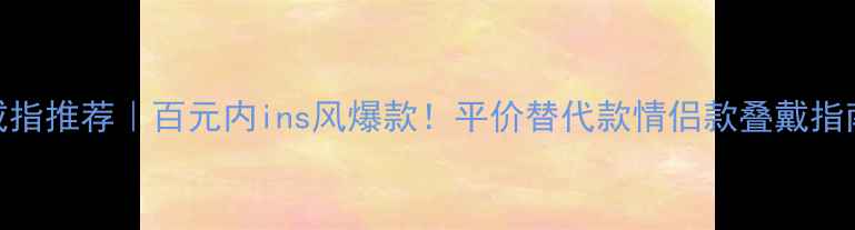 图片 Labello戒指推荐｜百元内ins风爆款！平价替代款情侣款叠戴指南全攻略1