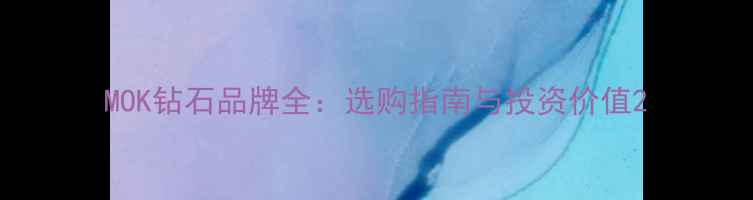 图片 MOK钻石品牌全：选购指南与投资价值2