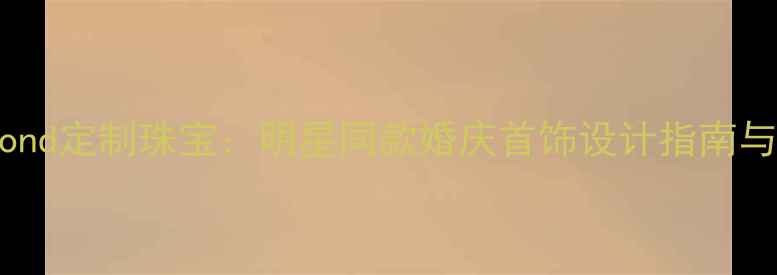 图片 ManoDiamond定制珠宝：明星同款婚庆首饰设计指南与选购攻略
