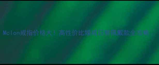 图片 Mclon戒指价格大！高性价比婚戒日常佩戴款全攻略🔥