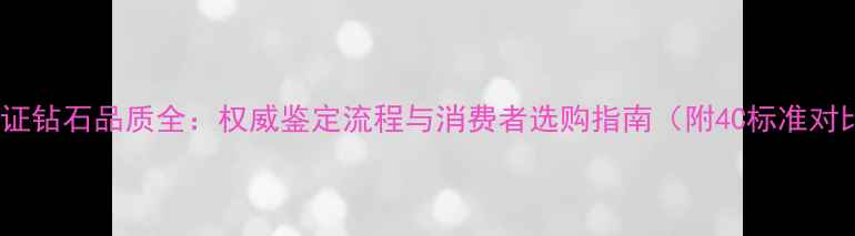 图片 NGTC认证钻石品质全：权威鉴定流程与消费者选购指南（附4C标准对比表）2