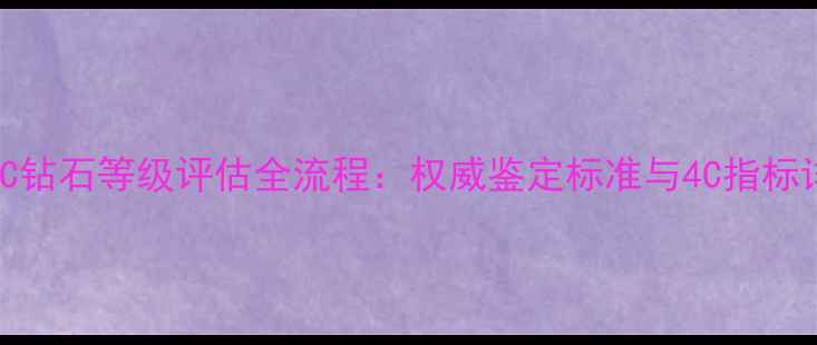 图片 NGTC钻石等级评估全流程：权威鉴定标准与4C指标详解