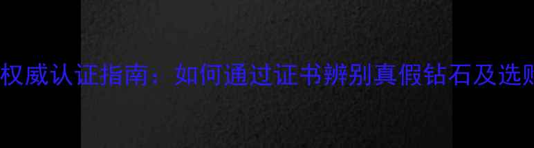 图片 NGTC钻石鉴定权威认证指南：如何通过证书辨别真假钻石及选购避坑全攻略1