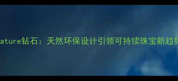 图片 Nature钻石：天然环保设计引领可持续珠宝新趋势