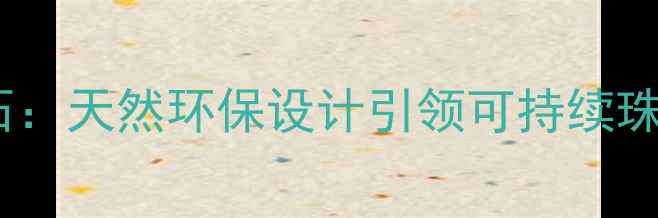 图片 Nature钻石：天然环保设计引领可持续珠宝新趋势1