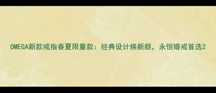OMEGA新款戒指春夏限量款经典设计焕新颜永恒婚戒首选