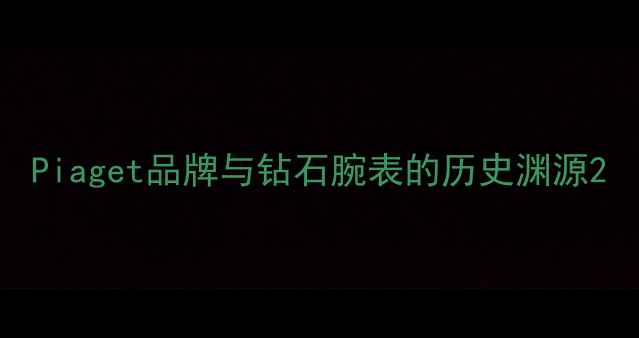 Piaget品牌与钻石腕表的历史渊源