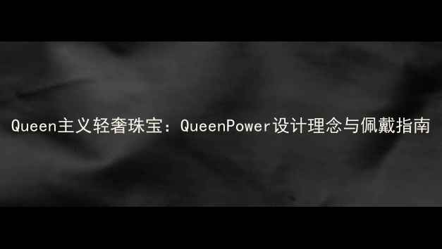 图片 Queen主义轻奢珠宝：QueenPower设计理念与佩戴指南