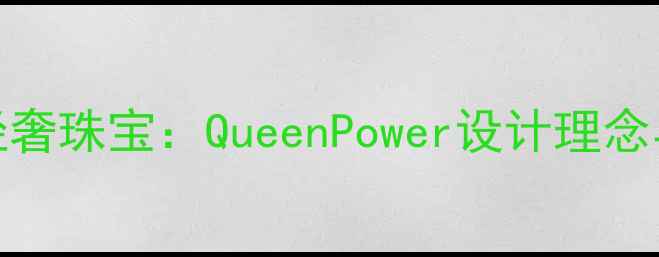 图片 Queen主义轻奢珠宝：QueenPower设计理念与佩戴指南1