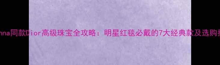 图片 Rihanna同款Dior高级珠宝全攻略：明星红毯必戴的7大经典款及选购指南1