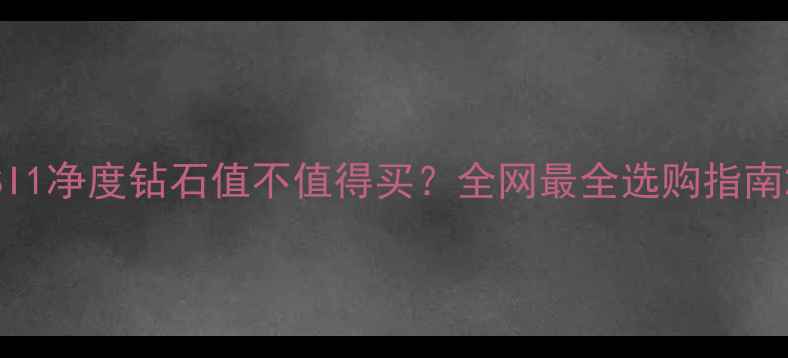 SI1净度钻石值不值得买全网最全选购指南