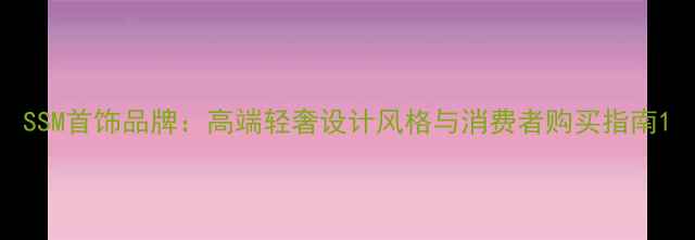 图片 SSM首饰品牌：高端轻奢设计风格与消费者购买指南1