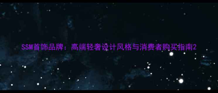 图片 SSM首饰品牌：高端轻奢设计风格与消费者购买指南2