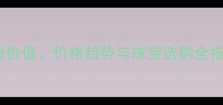 TD黄金实时行情深度投资价值价格趋势与珠宝选购全指南附最新克重价格表