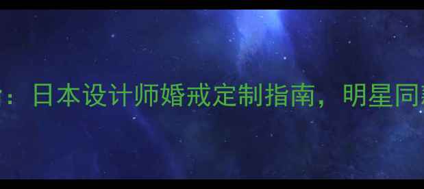 Tasaki钻石戒指日本设计师婚戒定制指南明星同款款与选购攻略