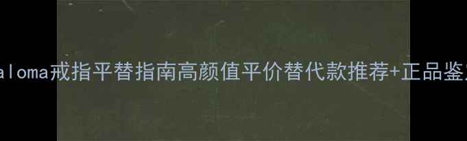 图片 TiffanyPaloma戒指平替指南高颜值平价替代款推荐+正品鉴定全攻略2