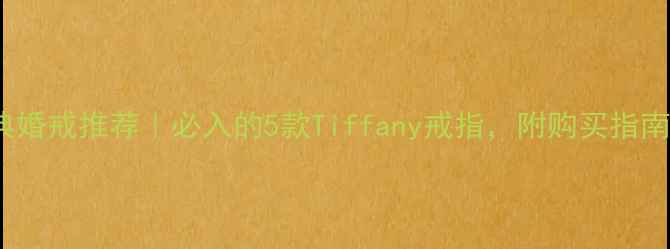 图片 Tiffany经典婚戒推荐｜必入的5款Tiffany戒指，附购买指南&保养技巧2