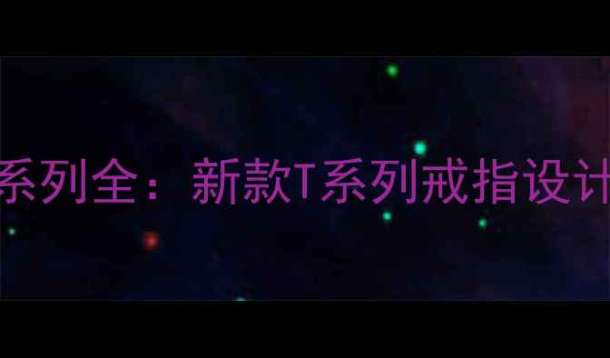 Tiffany经典婚戒系列全新款T系列戒指设计亮点与选购指南