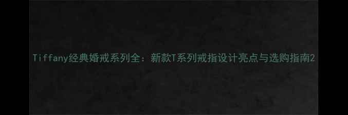 图片 Tiffany经典婚戒系列全：新款T系列戒指设计亮点与选购指南2