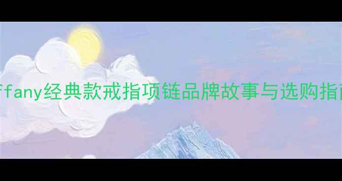 图片 Tiffany经典款戒指项链品牌故事与选购指南2