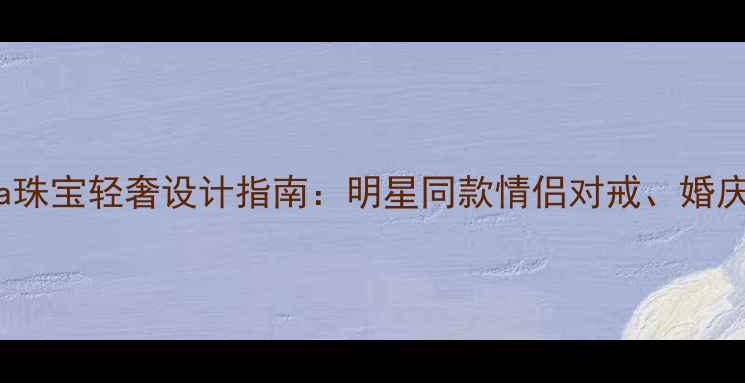 图片 Victoria珠宝轻奢设计指南：明星同款情侣对戒、婚庆定制全1