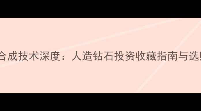 图片 arte钻石合成技术深度：人造钻石投资收藏指南与选购全攻略2