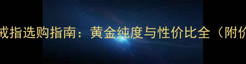 au750钻石戒指选购指南黄金纯度与性价比全附价格趋势