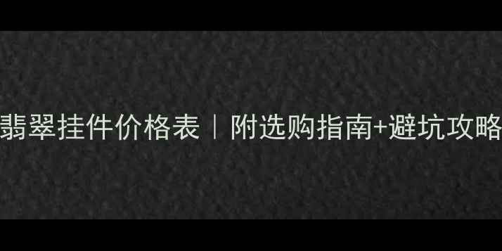 图片 a货翡翠挂件价格表｜附选购指南+避坑攻略💎1