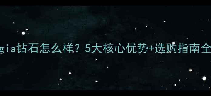 图片 gia钻石怎么样？5大核心优势+选购指南全