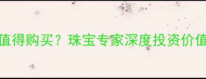 i色钻石值不值得购买珠宝专家深度投资价值与选购指南