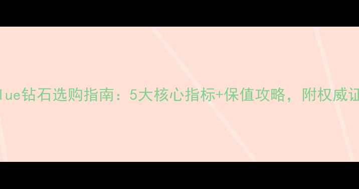 mediumblue钻石选购指南5大核心指标保值攻略附权威证书解读