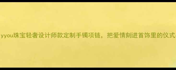 图片 onlyyou珠宝轻奢设计师款定制手镯项链，把爱情刻进首饰里的仪式感2