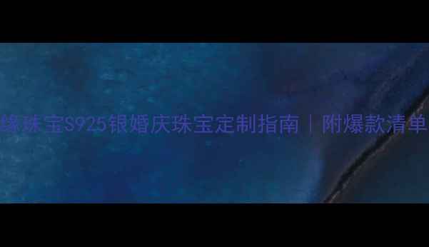 图片 sjono世纪缘珠宝S925银婚庆珠宝定制指南｜附爆款清单&避坑攻略