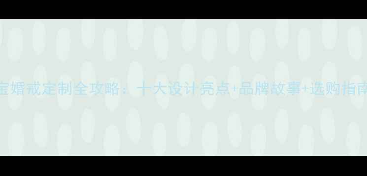 soinlove珠宝婚戒定制全攻略十大设计亮点品牌故事选购指南附新品