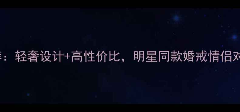 totwoo珠宝度爆款推荐轻奢设计高性价比明星同款婚戒情侣对戒定制项链选购指南