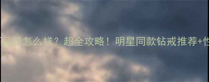 ttlove钻石品牌怎么样超全攻略明星同款钻戒推荐性价比对比
